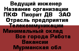 Ведущий инженер › Название организации ­ ПКФ "Пиорит-ДВ", ЗАО › Отрасль предприятия ­ Телекоммуникации › Минимальный оклад ­ 40 000 - Все города Работа » Вакансии   . Мурманская обл.,Оленегорск г.